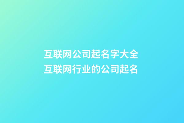 互联网公司起名字大全 互联网行业的公司起名-第1张-公司起名-玄机派